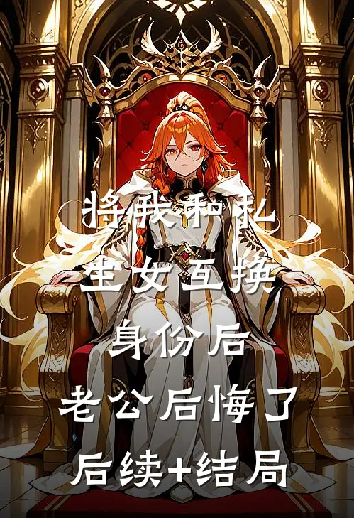 将我和私生女互换身份后，老公后悔了后续+结局