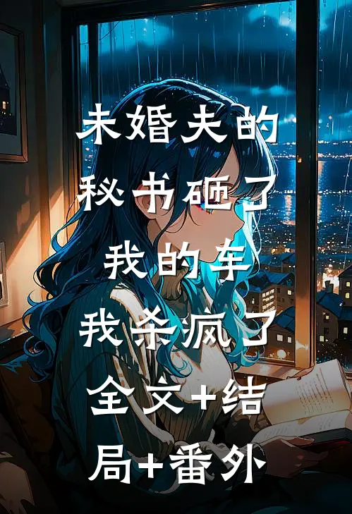 未婚夫的秘书砸了我的车，我杀疯了:全文+结局+番外
