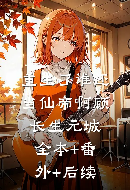 重生了谁还当仙帝啊顾长生元城:全本+番外+后续