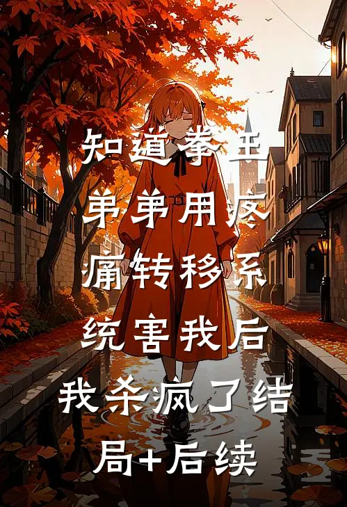 知道拳王弟弟用疼痛转移系统害我后，我杀疯了结局+后续