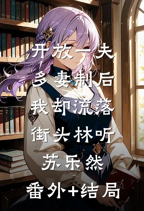 开放一夫多妻制后，我却流落街头林听苏乐然:(番外)+(结局)