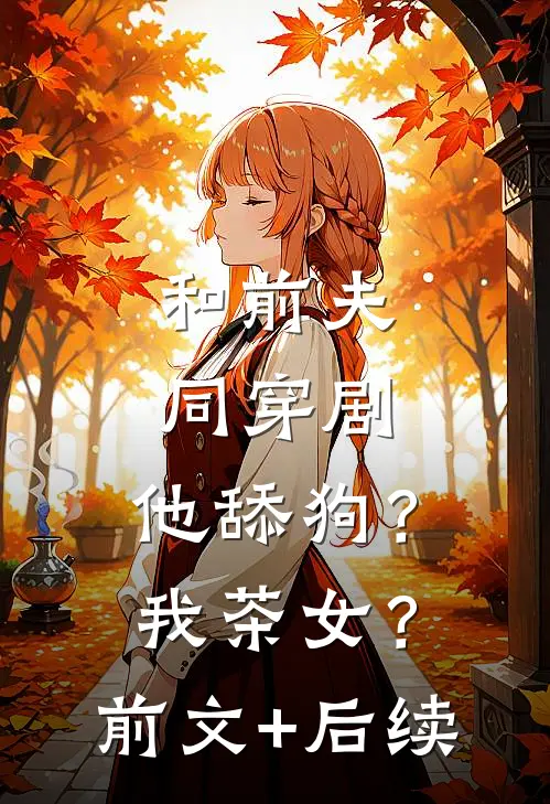 和前夫同穿剧，他舔狗？我茶女？前文+后续