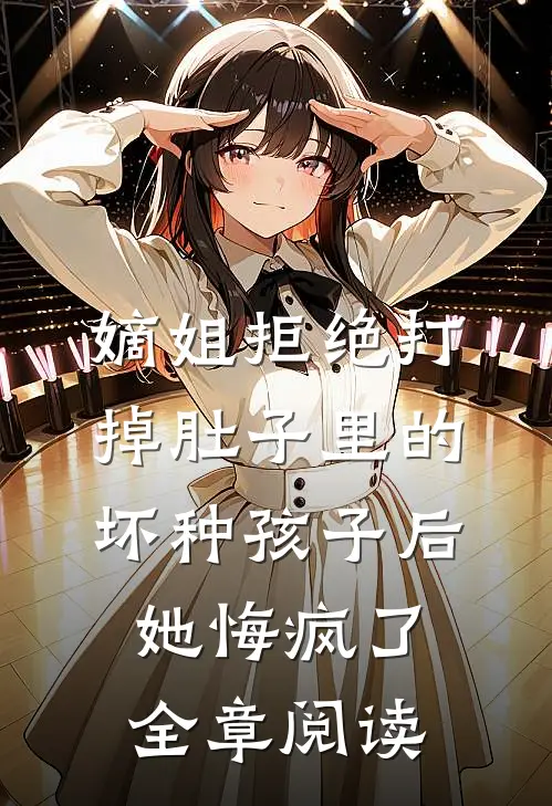 嫡姐拒绝打掉肚子里的坏种孩子后，她悔疯了全章阅读