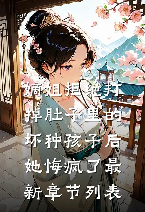 嫡姐拒绝打掉肚子里的坏种孩子后，她悔疯了最新章节列表