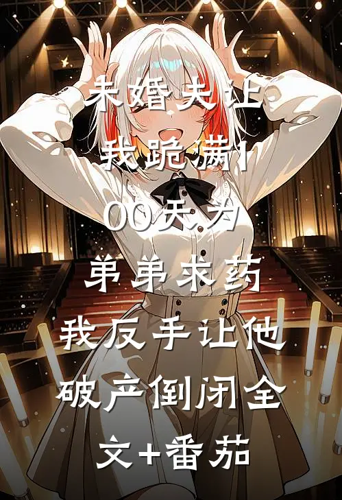 未婚夫让我跪满100天为弟弟求药，我反手让他破产倒闭全文+番茄