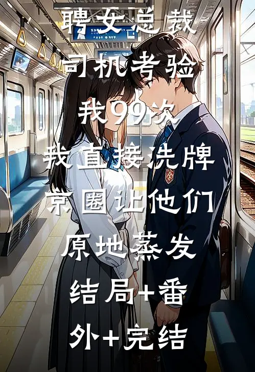 男友为应聘女总裁司机考验我99次，我直接洗牌京圈让他们原地蒸发:结局+番外+完结
