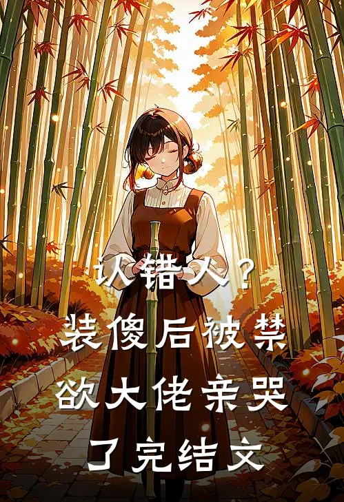 认错人？装傻后被禁欲大佬亲哭了完结文