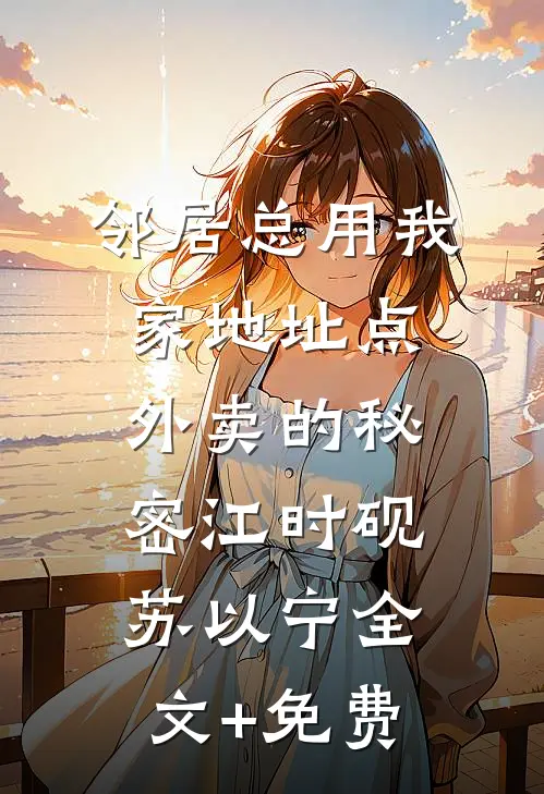 邻居总用我家地址点外卖的秘密江时砚苏以宁全文+免费
