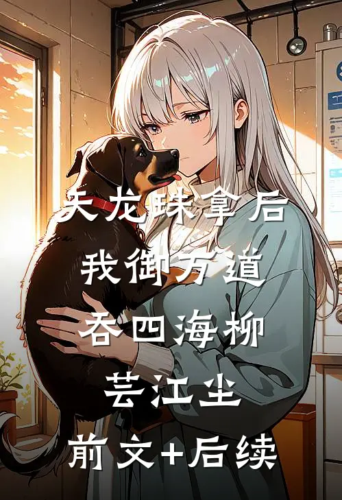 天龙珠拿后，我御万道吞四海柳芸江尘:前文+后续