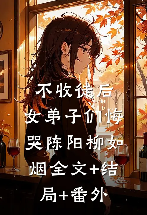 不收徒后，女弟子们悔哭陈阳柳如烟全文+结局+番外