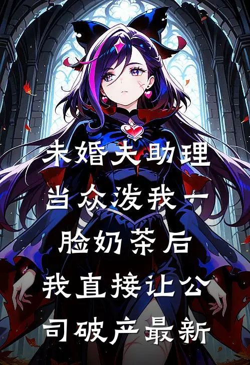 未婚夫助理当众泼我一脸奶茶后，我直接让公司破产最新
