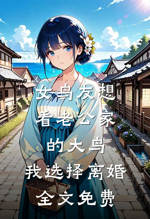 女鸟友想看老公家的大鸟，我选择离婚全文免费