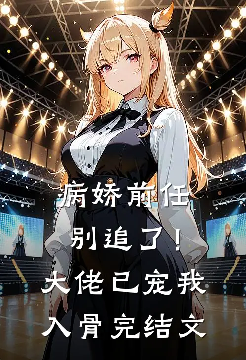 病娇前任别追了！大佬已宠我入骨完结文