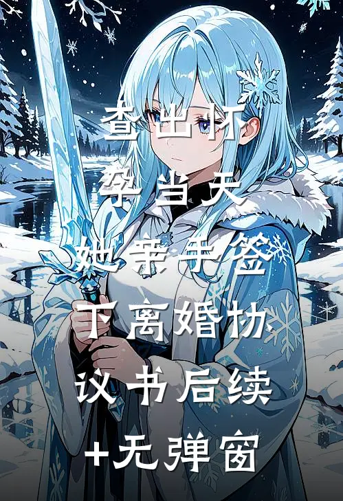 查出怀孕当天，她亲手签下离婚协议书后续+无弹窗