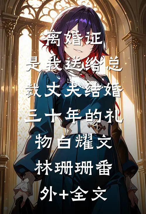 离婚证，是我送给总裁丈夫结婚三十年的礼物白耀文林珊珊(番外)+(全文)