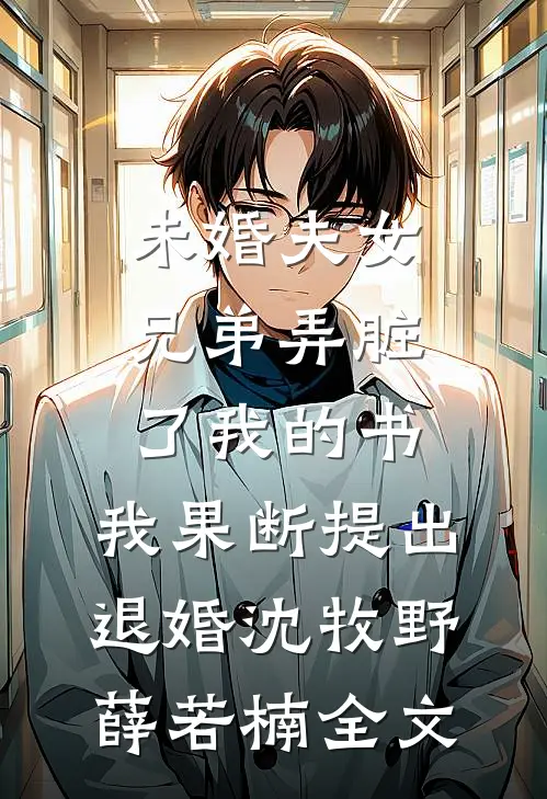 未婚夫女兄弟弄脏了我的书，我果断提出退婚沈牧野薛若楠全文