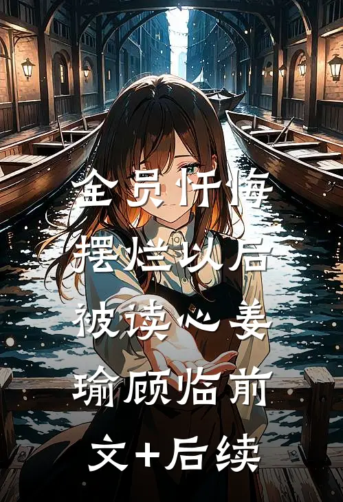 全员忏悔：摆烂以后被读心姜瑜顾临前文+后续