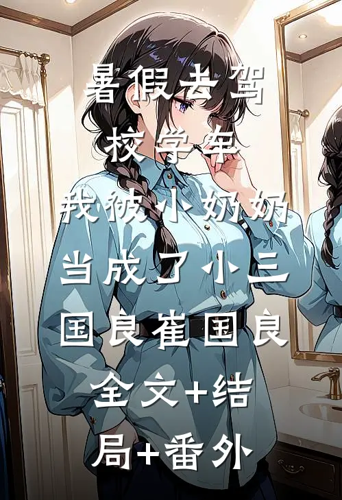暑假去驾校学车，我被小奶奶当成了小三国良崔国良:全文+结局+番外