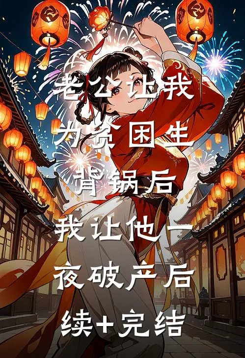 老公让我为贫困生背锅后，我让他一夜破产后续+完结