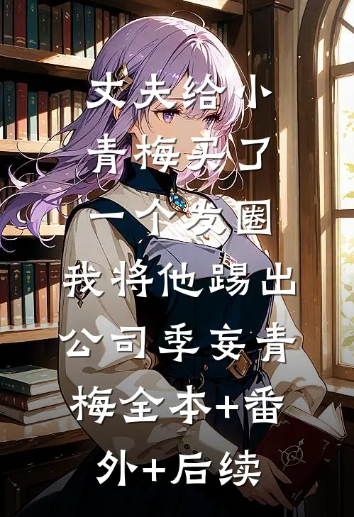 丈夫给小青梅买了一个发圈，我将他踢出公司季妄青梅全本+番外+后续