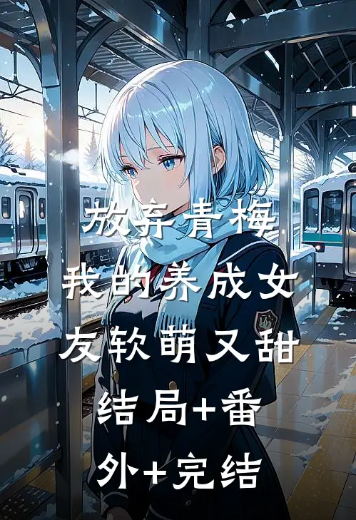 放弃青梅，我的养成女友软萌又甜结局+番外+完结