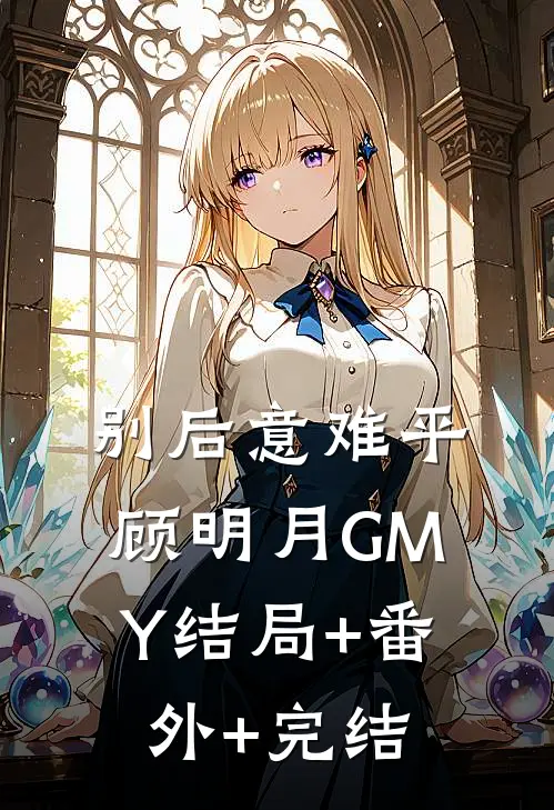 别后意难平顾明月GMY结局+番外+完结