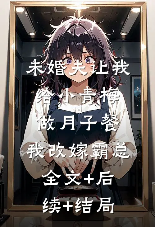未婚夫让我给小青梅做月子餐，我改嫁霸总全文+后续+结局