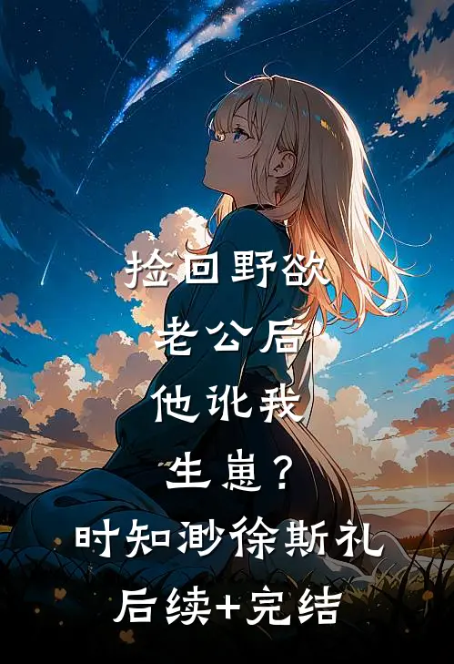 捡回野欲老公后，他讹我生崽？时知渺徐斯礼后续+完结