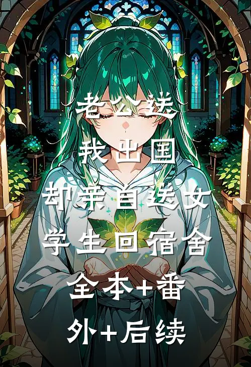 老公送我出国，却亲自送女学生回宿舍:全本+番外+后续
