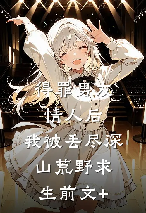 得罪男友情人后，我被丢尽深山荒野求生前文+
