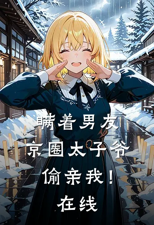 瞒着男友，京圈太子爷偷亲我！在线