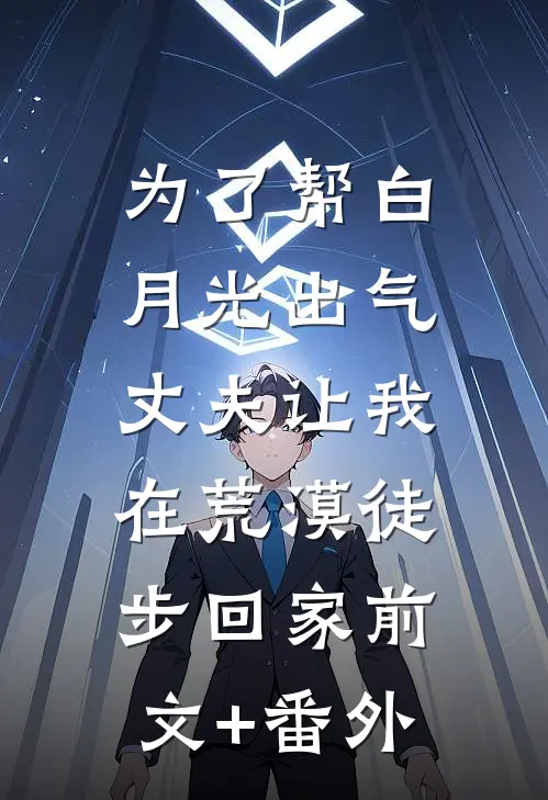 为了帮白月光出气，丈夫让我在荒漠徒步回家前文+番外