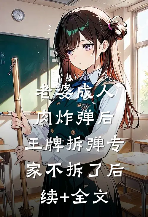 老婆成人肉炸弹后，王牌拆弹专家不拆了后续+全文