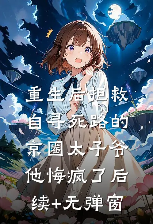 重生后拒救自寻死路的京圈太子爷，他悔疯了后续+无弹窗