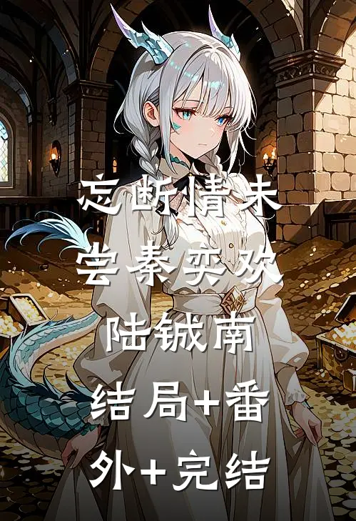 忘断情未尝秦奕欢陆铖南:结局+番外+完结