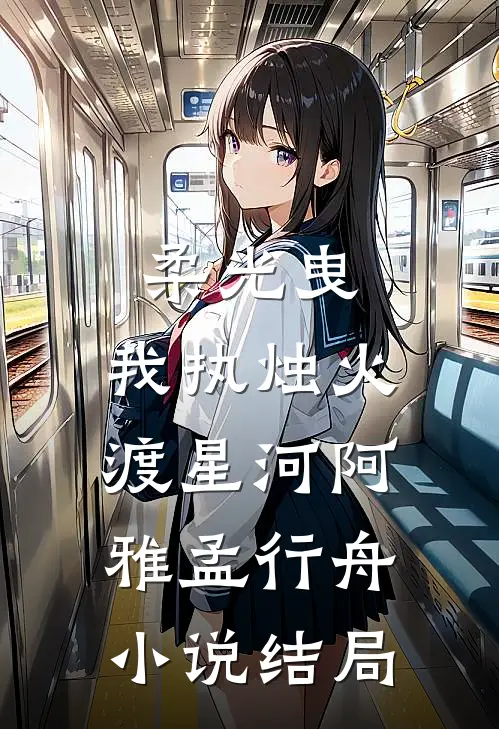 柔光曳，我执烛火渡星河阿雅孟行舟小说结局