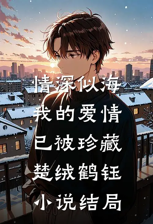 情深似海，我的爱情已被珍藏楚绒鹤钰小说结局