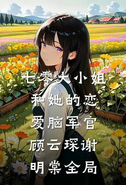 七零大小姐和她的恋爱脑军官顾云琛谢明棠全局