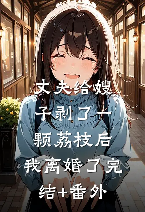 丈夫给嫂子剥了一颗荔枝后，我离婚了完结+番外