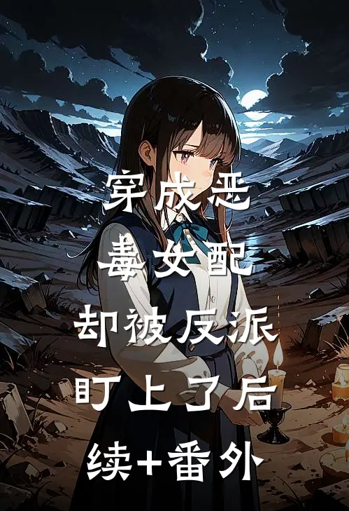 穿成恶毒女配，却被反派盯上了后续+番外