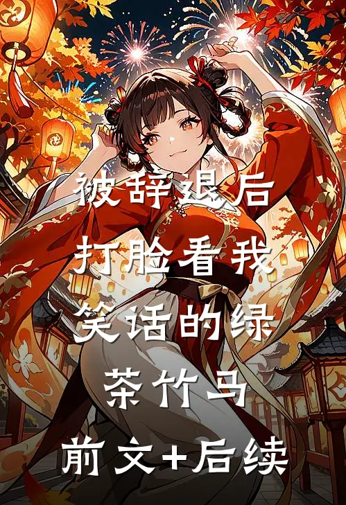 被辞退后，打脸看我笑话的绿茶竹马:前文+后续