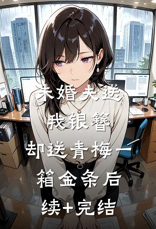 未婚夫送我银簪，却送青梅一箱金条后续+完结