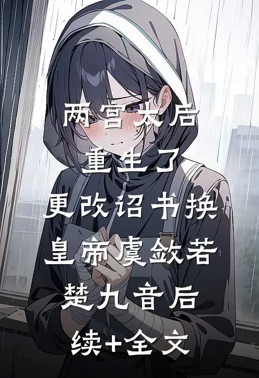 两宫太后重生了，更改诏书换皇帝虞敛若楚九音后续+全文