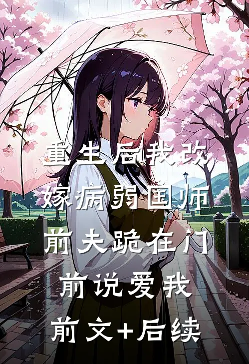 重生后我改嫁病弱国师，前夫跪在门前说爱我:前文+后续