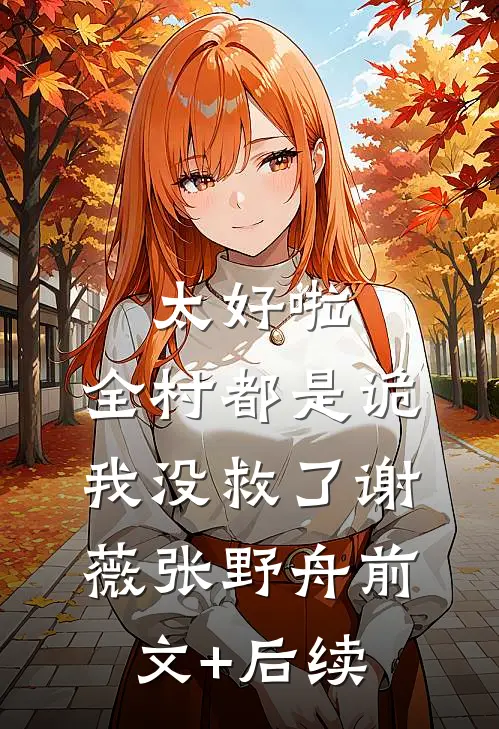 太好啦，全村都是诡，我没救了谢薇张野舟前文+后续