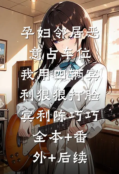 孕妇邻居恶意占车位，我用四辆宾利狠狠打脸宾利陈巧巧:全本+番外+后续