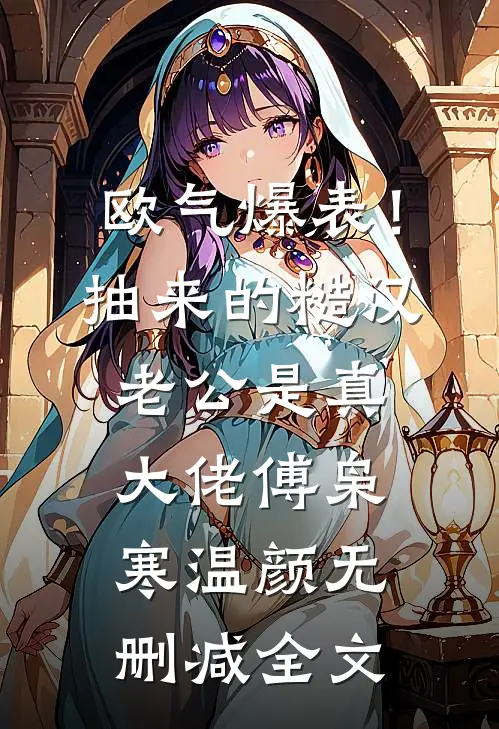 欧气爆表！抽来的糙汉老公是真大佬傅枭寒温颜无删减全文