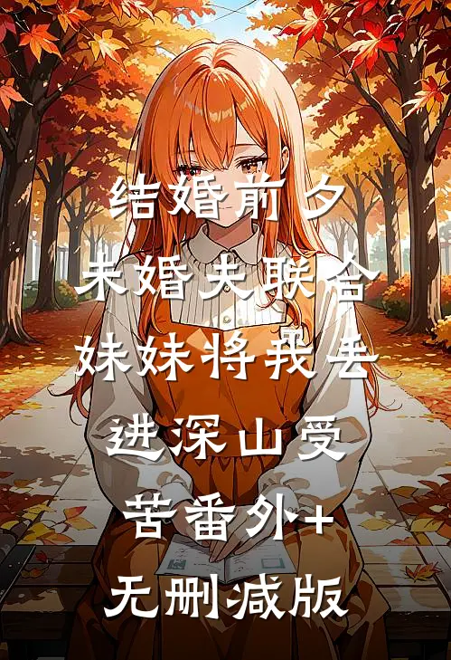 结婚前夕，未婚夫联合妹妹将我丢进深山受苦番外+无删减版