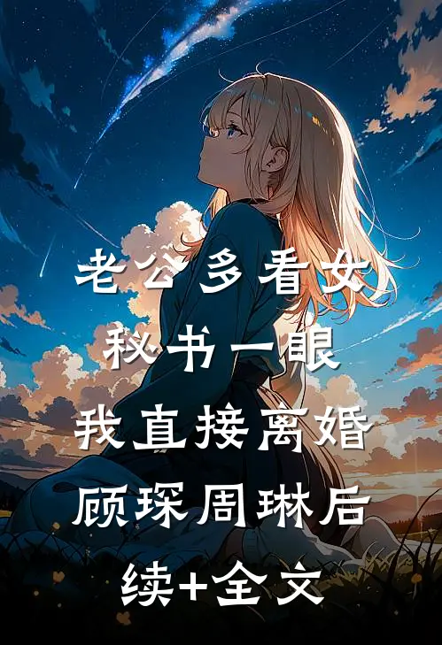 老公多看女秘书一眼，我直接离婚顾琛周琳后续+全文