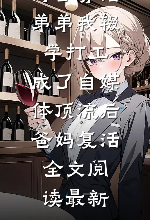 为了养活弟弟我辍学打工，成了自媒体顶流后爸妈复活全文阅读最新